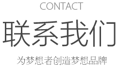 CONTACT 联系我们 为梦想者创造梦想品牌